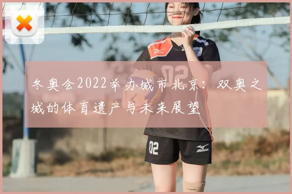 冬奥会2022举办城市北京：双奥之城的体育遗产与未来展望